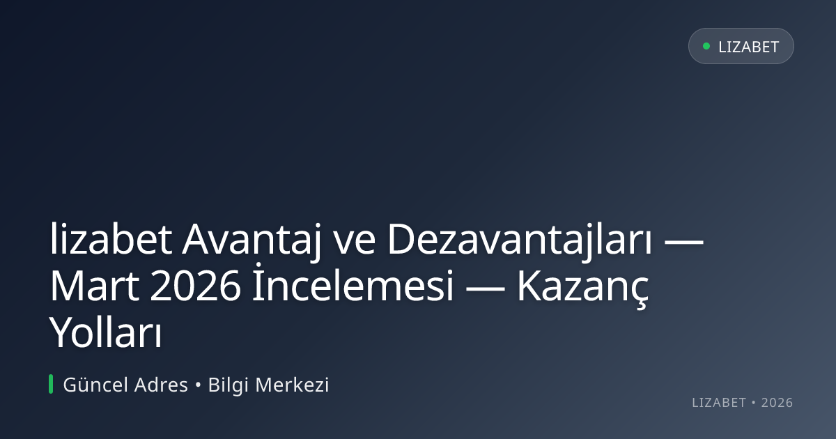 lizabet Avantaj ve Dezavantajları — Mart 2026 İncelemesi — Kazanç Yolları