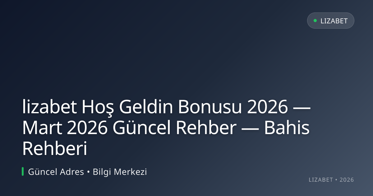 lizabet Hoş Geldin Bonusu 2026 — Mart 2026 Güncel Rehber — Bahis Rehberi