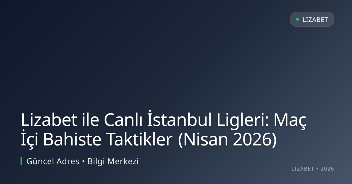 Lizabet ile Canlı İstanbul Ligleri: Maç İçi Bahiste Taktikler (Nisan 2026) - lizabet rehber görseli