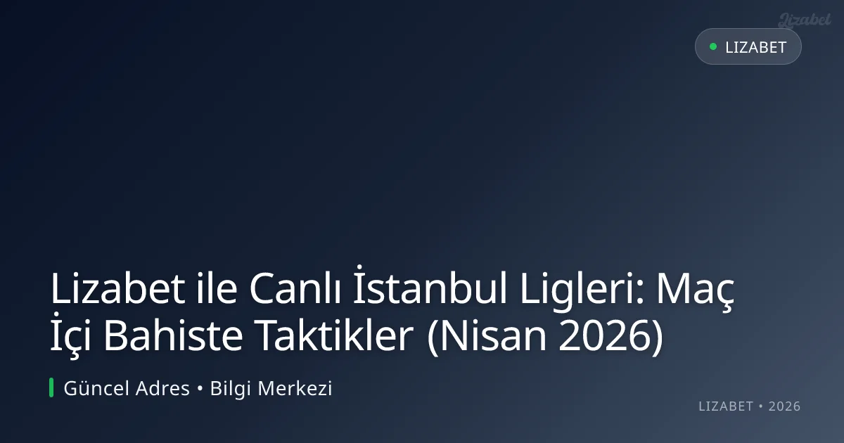 Lizabet ile Canlı İstanbul Ligleri: Maç İçi Bahiste Taktikler (Nisan 2026) - lizabet rehber görseli