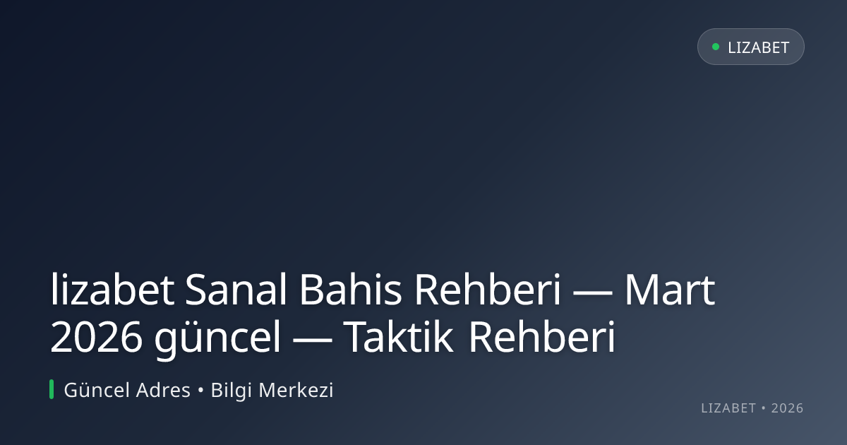 lizabet Sanal Bahis Rehberi — Mart 2026 güncel — Taktik Rehberi