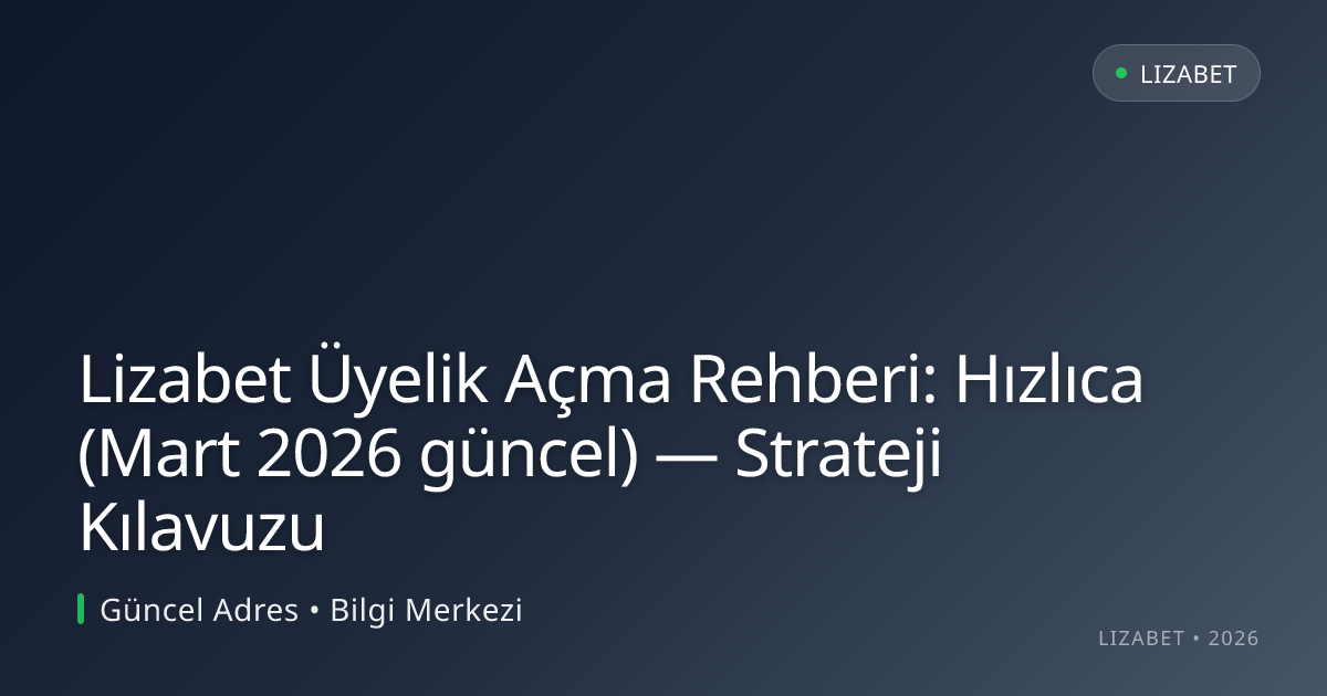 Lizabet Üyelik Açma Rehberi: Hızlıca (Mart 2026 güncel) — Strateji Kılavuzu