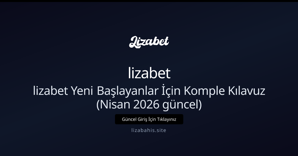 lizabet Yeni Başlayanlar İçin Komple Kılavuz (Nisan 2026 güncel) - lizabet rehber görseli