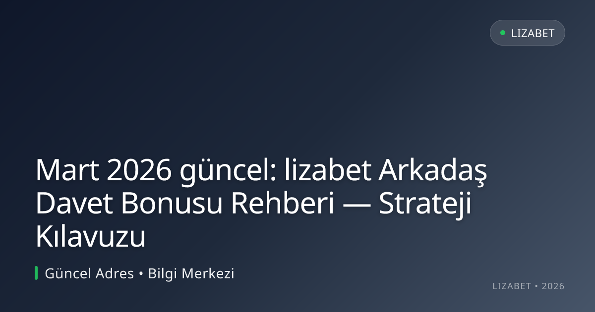 Mart 2026 güncel: lizabet Arkadaş Davet Bonusu Rehberi — Strateji Kılavuzu