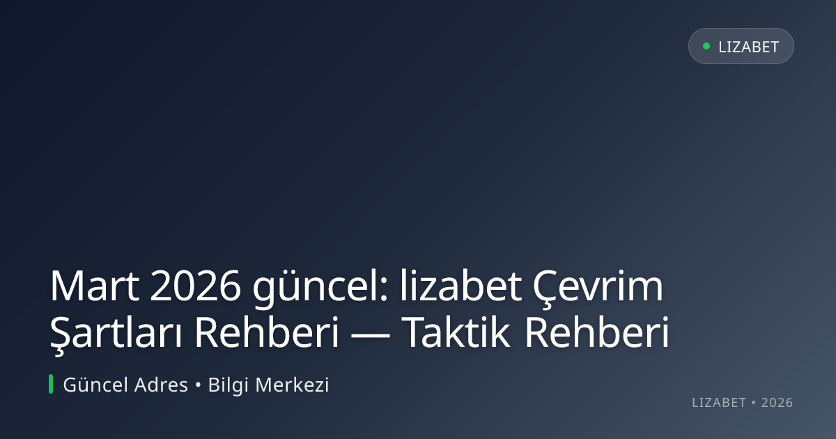 Mart 2026 güncel: lizabet Çevrim Şartları Rehberi — Taktik Rehberi