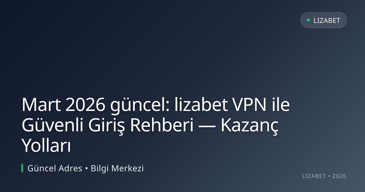 Mart 2026 güncel: lizabet VPN ile Güvenli Giriş Rehberi — Kazanç Yolları