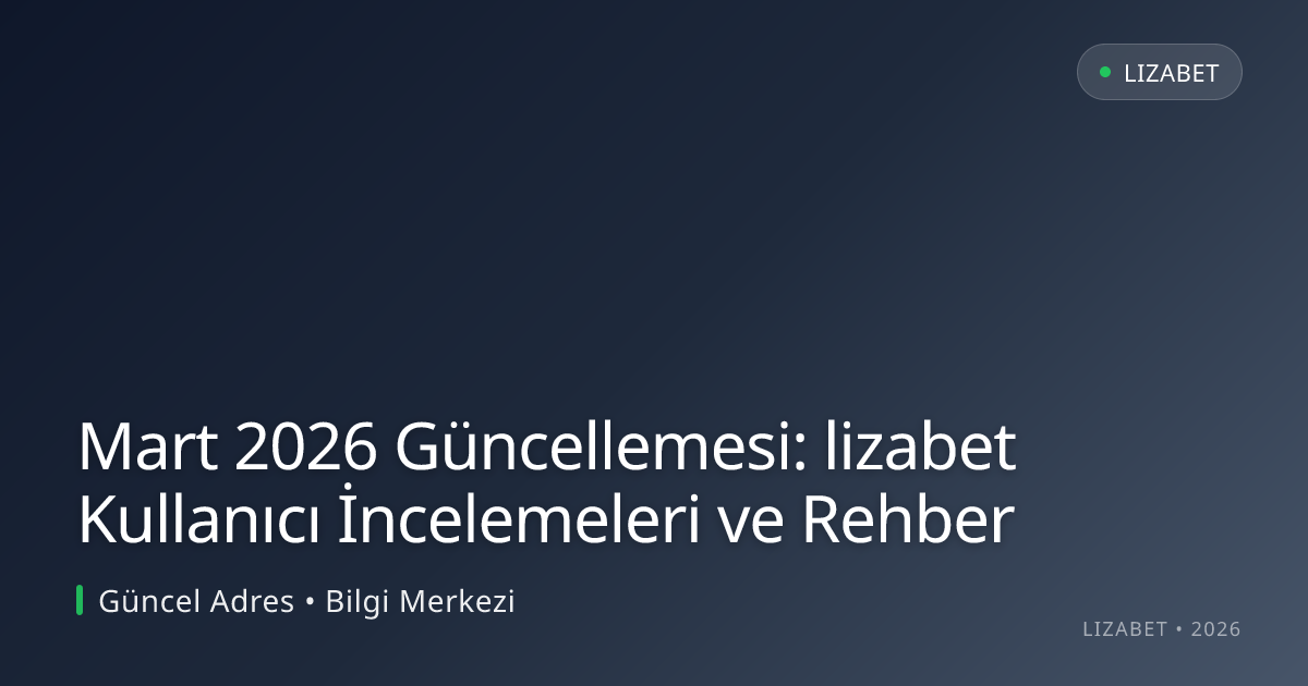 Mart 2026 Güncellemesi: lizabet Kullanıcı İncelemeleri ve Rehber