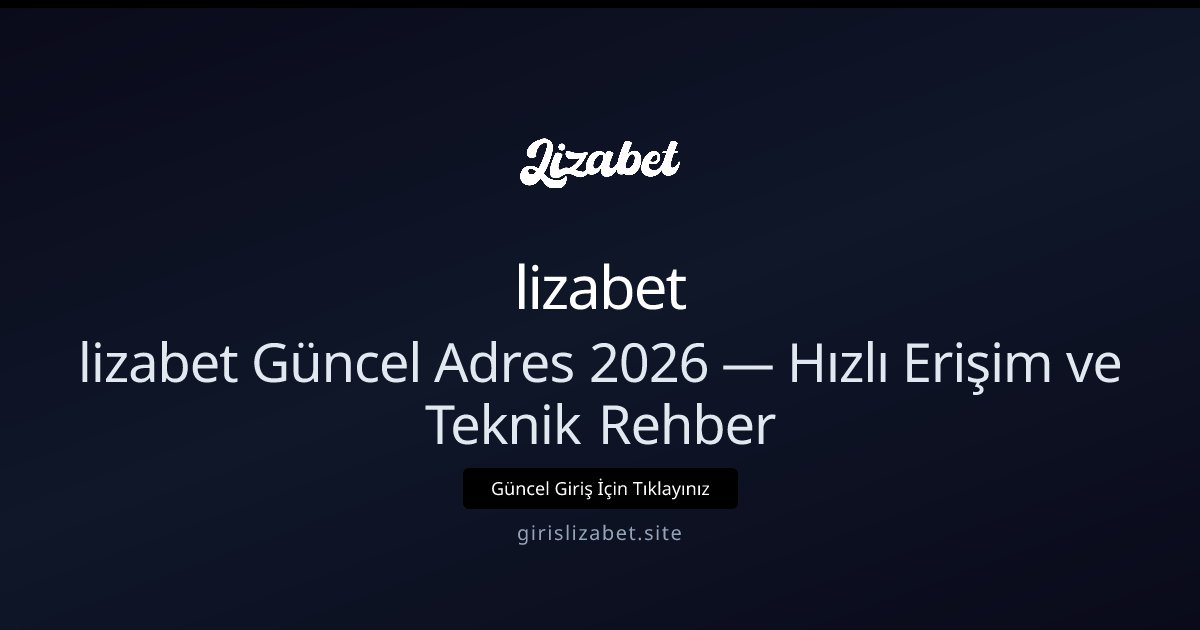 lizabet lizabet Güncel Adres 2026 — Erişim Rehberi ve Çözümler