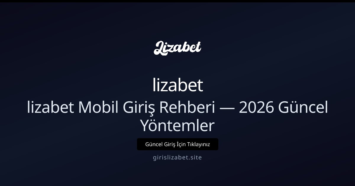 lizabet lizabet Mobil Giriş Rehberi 2026: Adım Adım Erişim