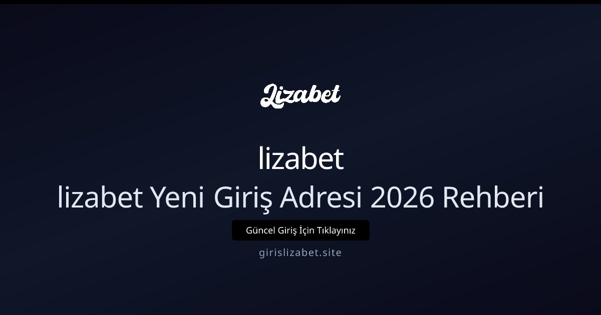 lizabet lizabet Yeni Giriş Adresi ve Erişim Rehberi 2026